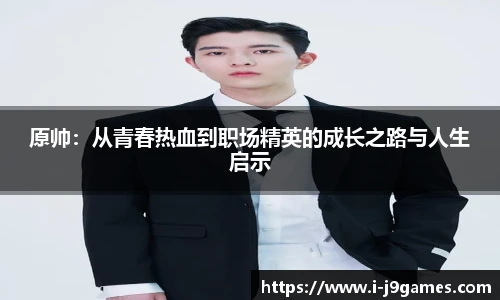 原帅：从青春热血到职场精英的成长之路与人生启示