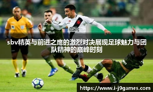 sbv精英与前进之鹰的激烈对决展现足球魅力与团队精神的巅峰时刻