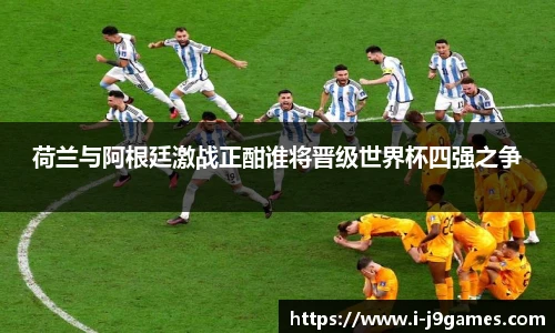荷兰与阿根廷激战正酣谁将晋级世界杯四强之争